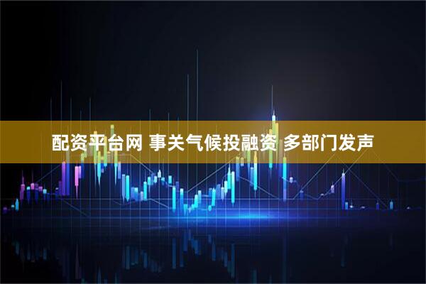 配资平台网 事关气候投融资 多部门发声
