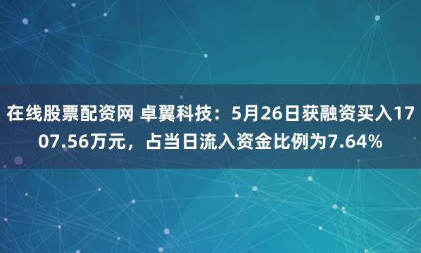在线股票配资网 卓翼科技：5月26日获融资买入1707.56万元，占当日流入资金比例为7.64%