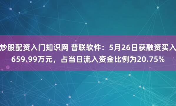 炒股配资入门知识网 普联软件：5月26日获融资买入659.99万元，占当日流入资金比例为20.75%