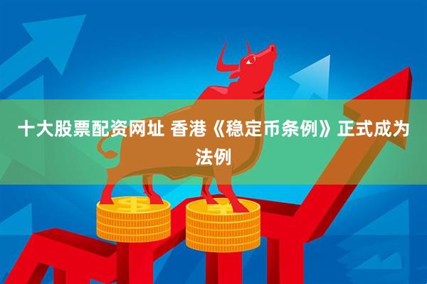 十大股票配资网址 香港《稳定币条例》正式成为法例