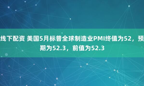 线下配资 美国5月标普全球制造业PMI终值为52，预期为52.3，前值为52.3