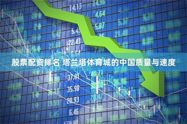 股票配资排名 塔兰塔体育城的中国质量与速度