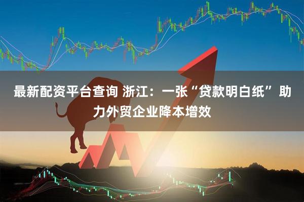 最新配资平台查询 浙江：一张“贷款明白纸” 助力外贸企业降本增效