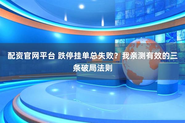 配资官网平台 跌停挂单总失败？我亲测有效的三条破局法则