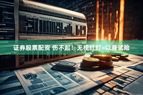 证券股票配资 伤不起！无视红灯=以身试险