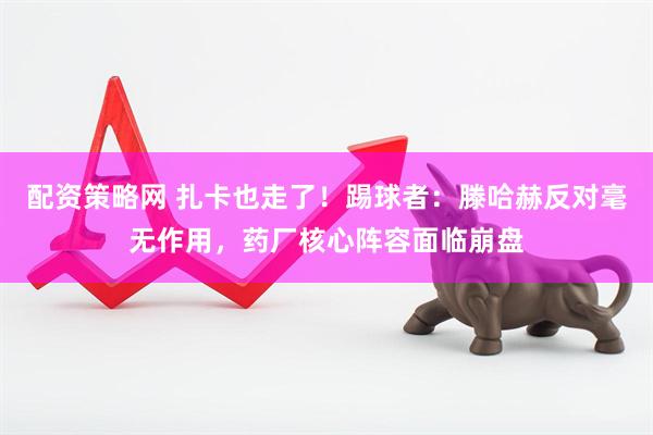 配资策略网 扎卡也走了！踢球者：滕哈赫反对毫无作用，药厂核心阵容面临崩盘