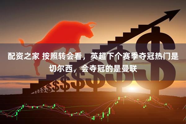 配资之家 按照转会看，英超下个赛季夺冠热门是切尔西，会夺冠的是曼联
