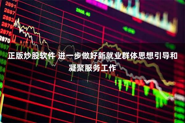 正版炒股软件 进一步做好新就业群体思想引导和凝聚服务工作